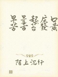 早晨起床口干口苦舌苔发黄