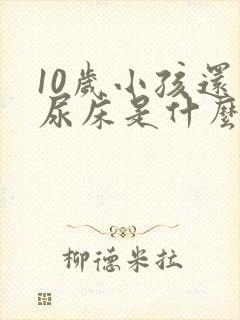 10岁小孩还会尿床是什么病吗?