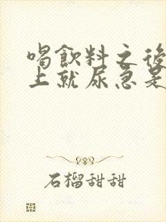 喝饮料之后,马上就尿急是怎么回事