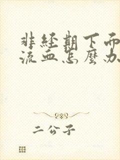 非经期下面大量流血怎么办