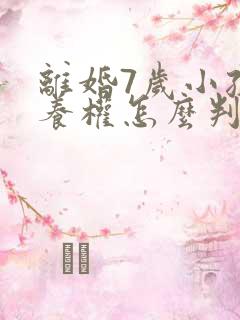 离婚7岁小孩抚养权怎么判