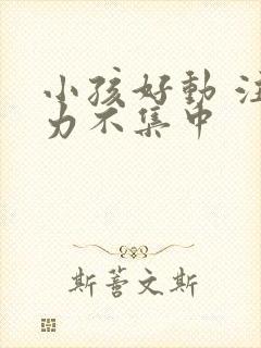 小孩好动 注意力不集中