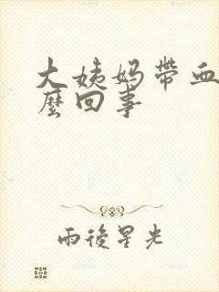 大姨妈带血块怎么回事