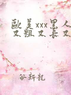 欧美xxx黑人又粗又长又大