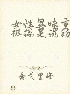 女性异味重,内裤总是湿的?怎么治