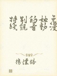 特别的她免费在线观看动漫