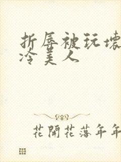 折辱被玩坏的清冷美人