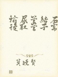 输尿管结石手术后取管子需要住院吗