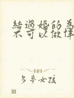 结过婚的为什么不可以做伴娘吗