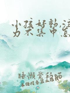 小孩好动,注意力不集中怎么回事