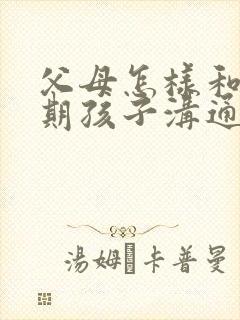 父母怎样和叛逆期孩子沟通