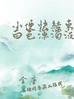 小便快结束时有白色浑浊液体