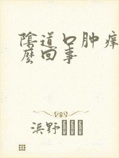 阴道口肿痒是怎么回事