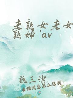 老熟女老女人老熟妇 'av