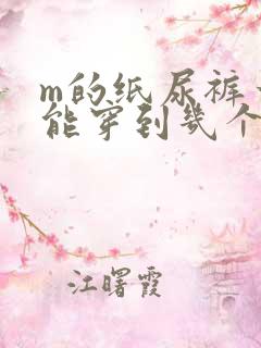 m的纸尿裤一般能穿到几个月