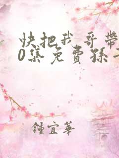 快把我哥带走30集免费孙千