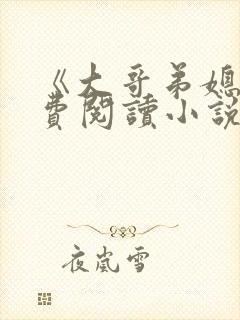 《大哥弟媳》免费阅读小说