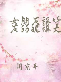 女朋友称呼男朋友的昵称大全