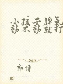 小孩子脾气暴躁动不动就打人