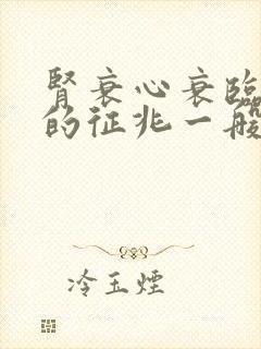 肾衰心衰临终前的征兆一般几天死亡