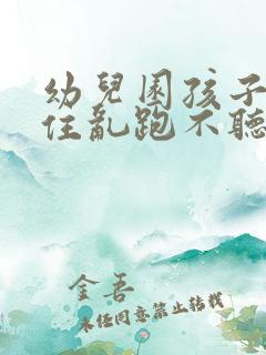 幼儿园孩子坐不住乱跑不听指挥