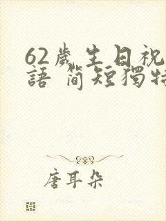 62岁生日祝福语 简短独特