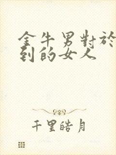 金牛男对于得不到的女人