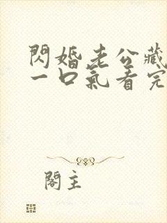 闪婚老公藏不住一口气看完全集