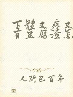 下体又疼又痒还有豆腐渣怎么办