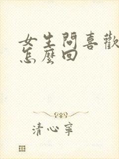 女生问喜欢我啥怎么回