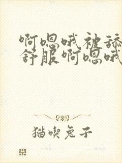 啊嗯哦被舔的好舒服啊嗯哦