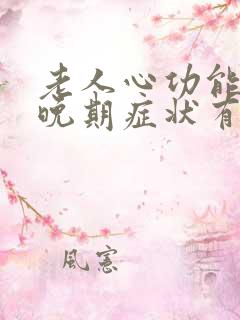 老人心功能衰竭晚期症状有哪些