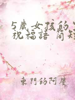 5岁女孩的生日祝福语 简短独特