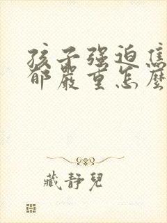 孩子强迫焦虑抑郁严重怎么办