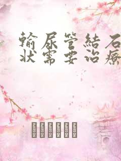 输尿管结石无症状需要治疗吗