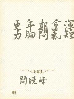 更年期会浑身无力胸闷气短吗