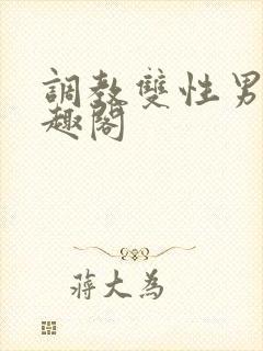 调教双性男男笔趣阁