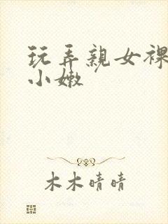 玩弄亲女裸睡的小嫩