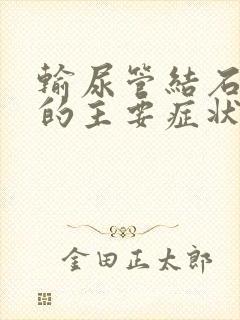 输尿管结石患者的主要症状