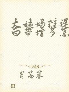 大姨妈推迟五天白带增多怎么回事