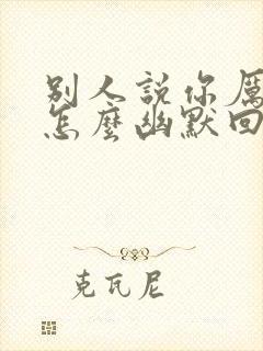 别人说你厉害了怎么幽默回复