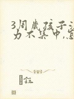 3周岁孩子注意力不集中,怎么培养专注力