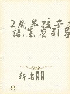 2岁半孩子不说话,怎么引导孩子说话