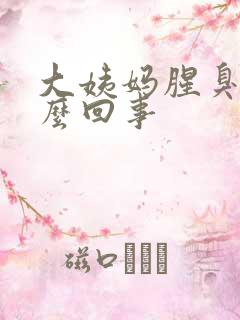 大姨妈腥臭味怎么回事