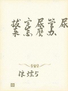 拔完尿管尿不出来怎么办