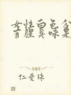 女性白色分泌物有腥臭味是什么原因