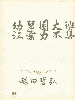 幼儿园大班上课注意力不集中怎么办