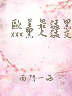 欧美最猛黑人xxxx黑人猛交r