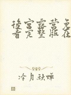 后宫露营免费观看完整版在线全集武神主宰