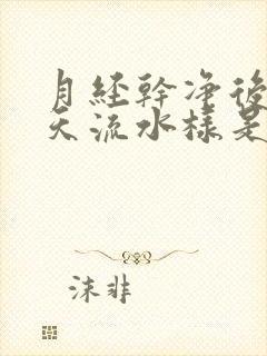 月经干净后第三天流水样是怎么回事